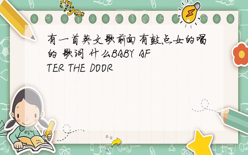 有一首英文歌前面有鼓点女的唱的 歌词 什么BABY AFTER THE DOOR