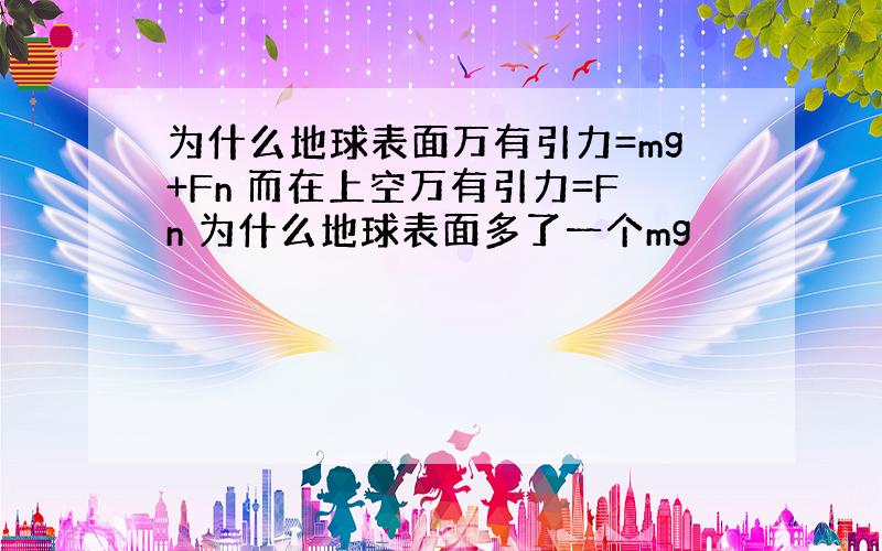 为什么地球表面万有引力=mg+Fn 而在上空万有引力=Fn 为什么地球表面多了一个mg