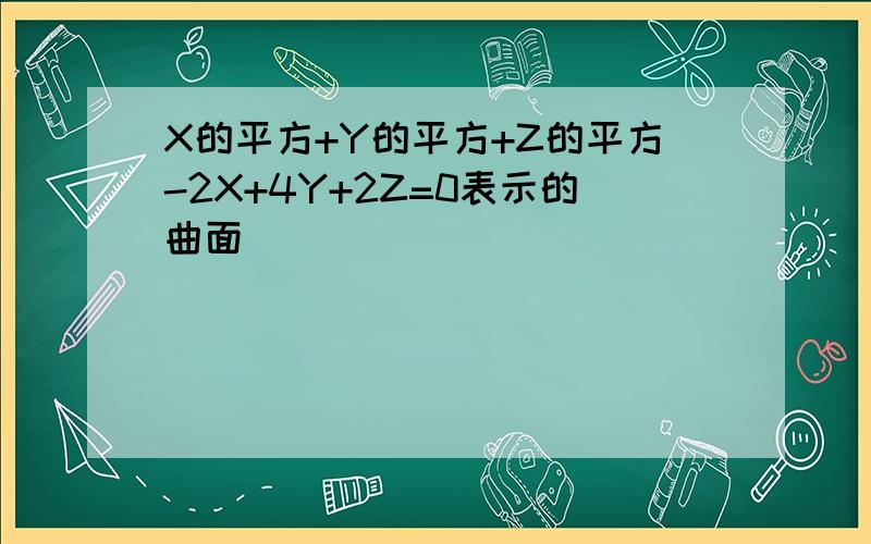 X的平方+Y的平方+Z的平方-2X+4Y+2Z=0表示的曲面