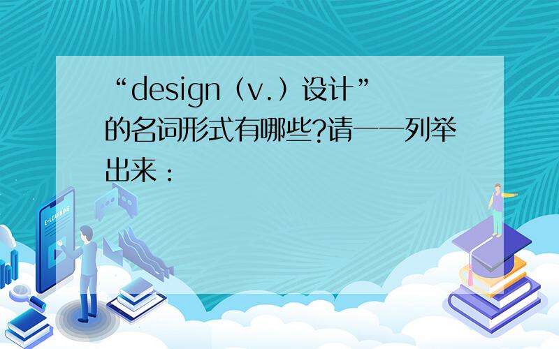 “design（v.）设计”的名词形式有哪些?请一一列举出来：