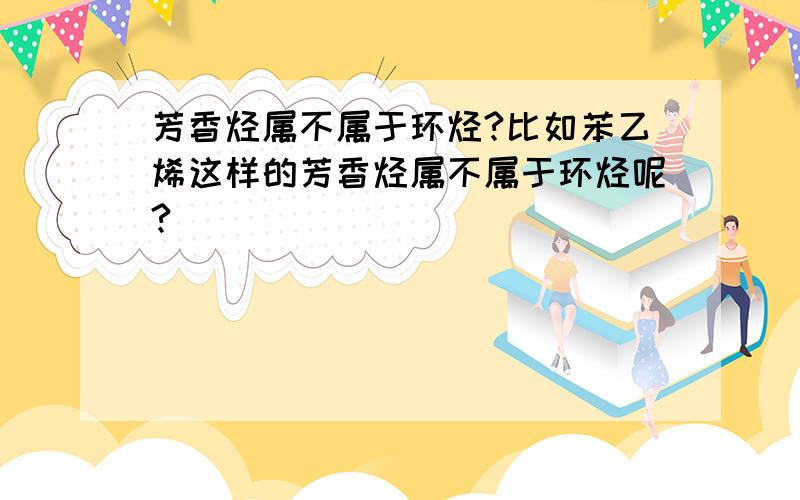 芳香烃属不属于环烃?比如苯乙烯这样的芳香烃属不属于环烃呢?