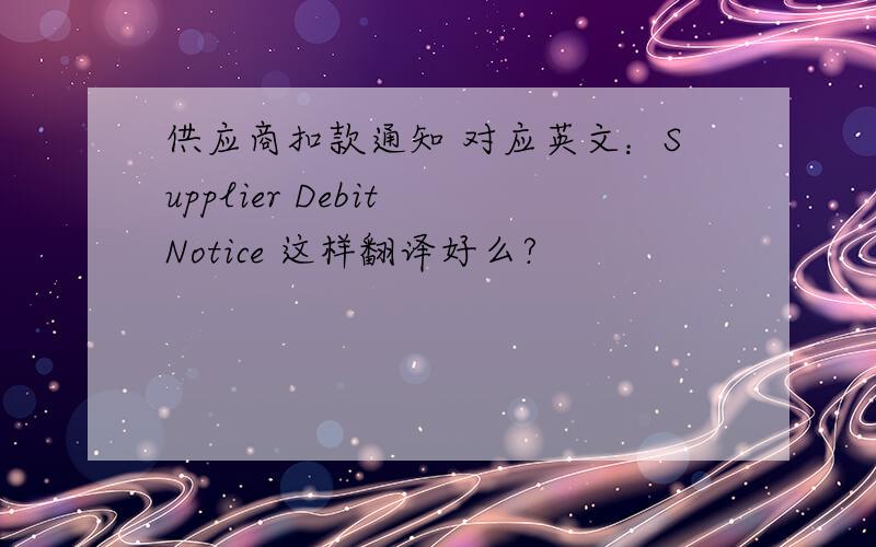 供应商扣款通知 对应英文：Supplier Debit Notice 这样翻译好么?