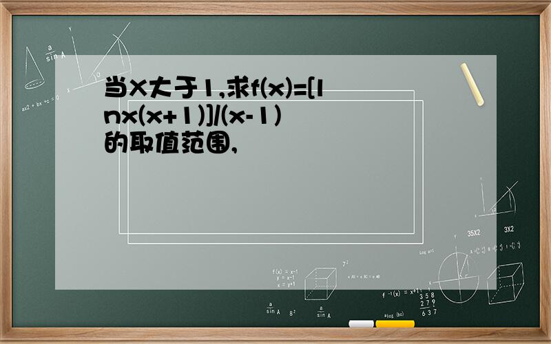 当X大于1,求f(x)=[lnx(x+1)]/(x-1)的取值范围,