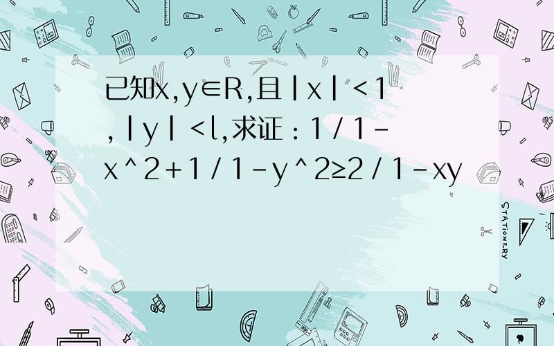 已知x,y∈R,且｜x｜＜1,｜y｜＜l,求证：1／1－x＾2＋1／1－y＾2≥2／1－xy