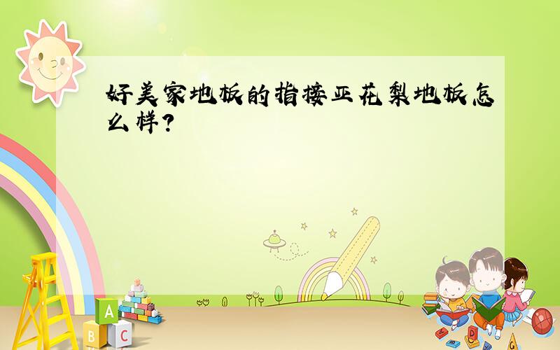 好美家地板的指接亚花梨地板怎么样?