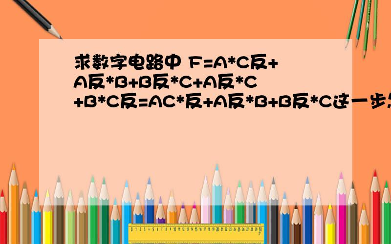 求数字电路中 F=A*C反+A反*B+B反*C+A反*C+B*C反=AC*反+A反*B+B反*C这一步怎么来的 函数化简