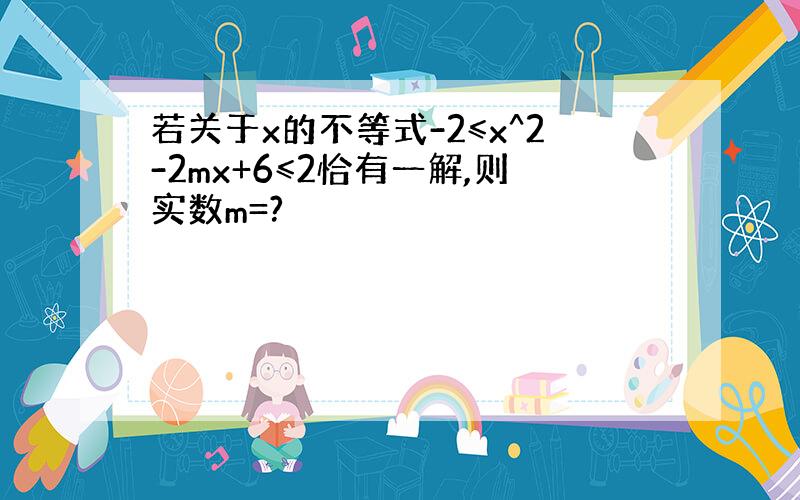 若关于x的不等式-2≤x^2-2mx+6≤2恰有一解,则实数m=?