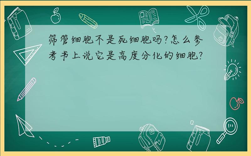 筛管细胞不是死细胞吗?怎么参考书上说它是高度分化的细胞?