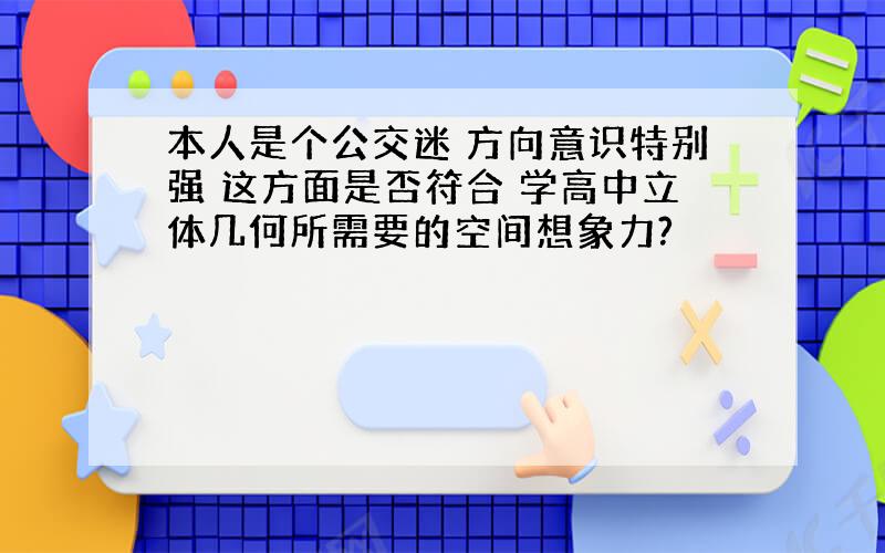 本人是个公交迷 方向意识特别强 这方面是否符合 学高中立体几何所需要的空间想象力?