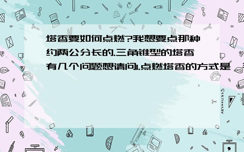 塔香要如何点燃?我想要点那种约两公分长的.三角锥型的塔香有几个问题想请问1.点燃塔香的方式是一手拿着塔香.一手拿着打火机