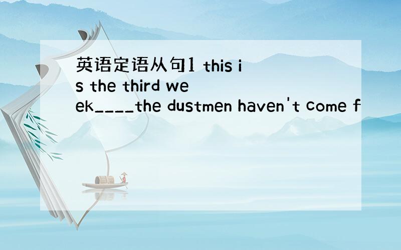 英语定语从句1 this is the third week____the dustmen haven't come f