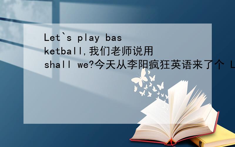 Let`s play basketball,我们老师说用shall we?今天从李阳疯狂英语来了个 Let`s play