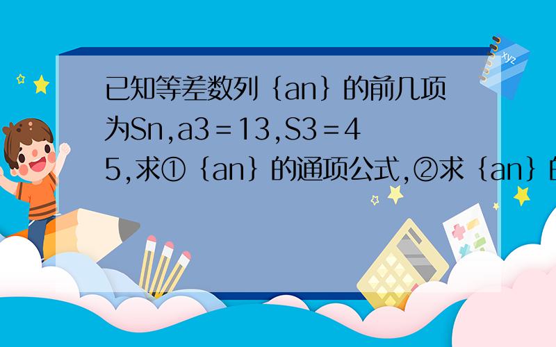 已知等差数列｛an｝的前几项为Sn,a3＝13,S3＝45,求①｛an｝的通项公式,②求｛an｝的所有正项的和