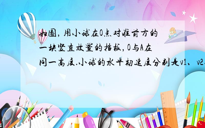 如图，用小球在O点对准前方的一块竖直放置的挡板，O与A在同一高度．小球的水平初速度分别是v1、v2、v3，不计空气阻力，