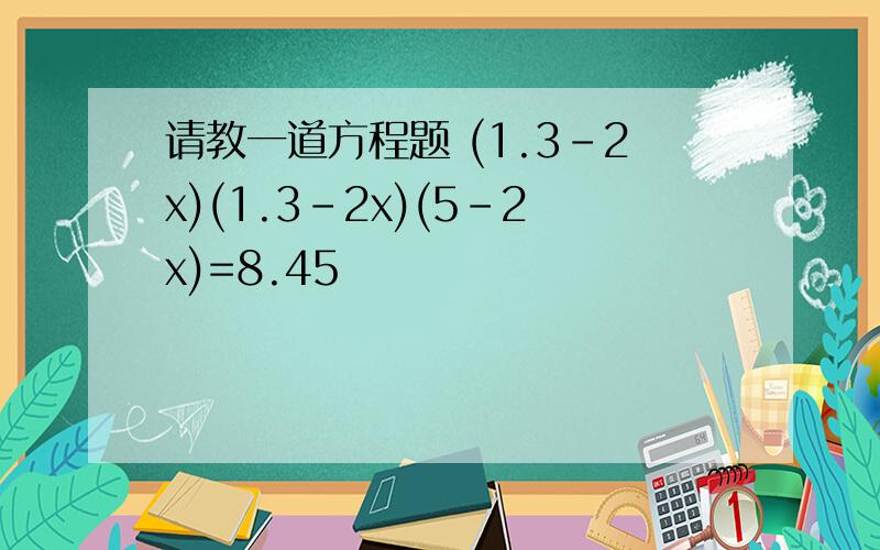 请教一道方程题 (1.3-2x)(1.3-2x)(5-2x)=8.45