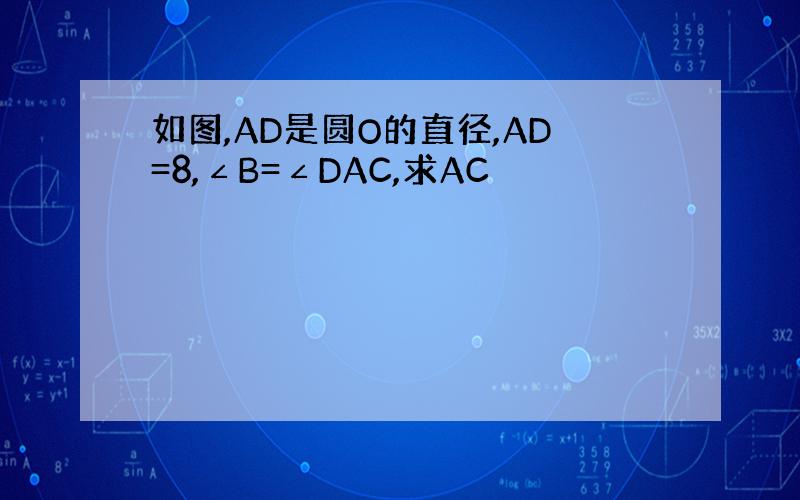 如图,AD是圆O的直径,AD=8,∠B=∠DAC,求AC