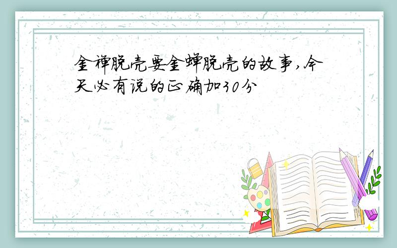 金禅脱壳要金蝉脱壳的故事,今天必有说的正确加30分