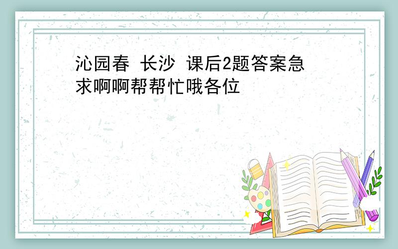 沁园春 长沙 课后2题答案急求啊啊帮帮忙哦各位