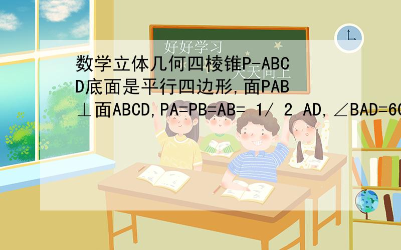 数学立体几何四棱锥P-ABCD底面是平行四边形,面PAB⊥面ABCD,PA=PB=AB= 1/ 2 AD,∠BAD=60