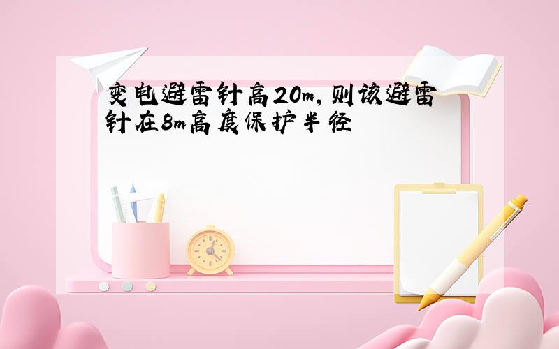 变电避雷针高20m,则该避雷针在8m高度保护半径