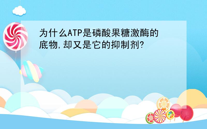 为什么ATP是磷酸果糖激酶的底物,却又是它的抑制剂?