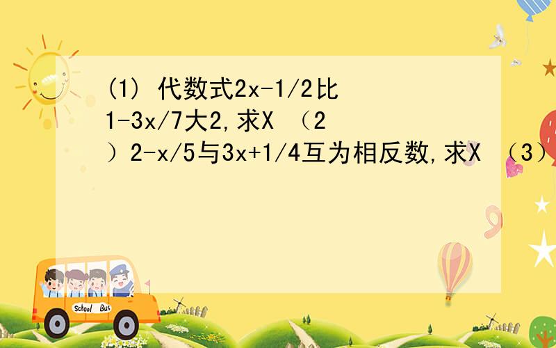 (1) 代数式2x-1/2比1-3x/7大2,求X （2）2-x/5与3x+1/4互为相反数,求X （3）3m-1/4-