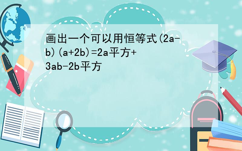 画出一个可以用恒等式(2a-b)(a+2b)=2a平方+3ab-2b平方