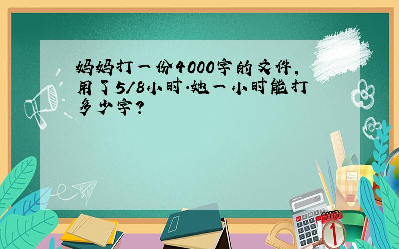 妈妈打一份4000字的文件,用了5/8小时.她一小时能打多少字?