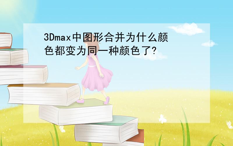 3Dmax中图形合并为什么颜色都变为同一种颜色了?