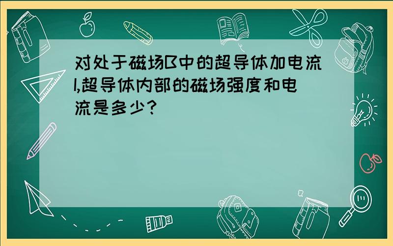 对处于磁场B中的超导体加电流I,超导体内部的磁场强度和电流是多少?