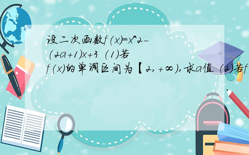 设二次函数f(x)=x^2-(2a+1)x+3 (1)若f(x)的单调区间为【2,+∞）,求a值 （2）若f(x)在【2