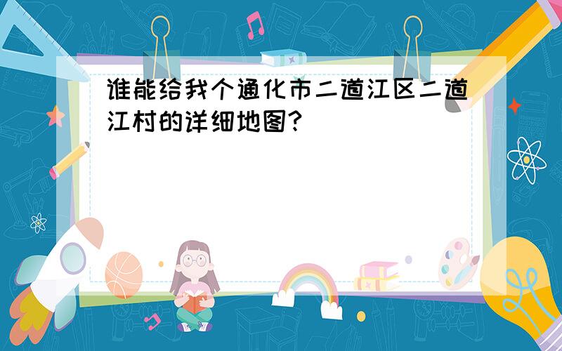 谁能给我个通化市二道江区二道江村的详细地图?