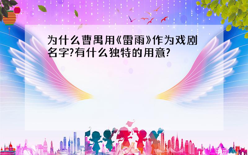 为什么曹禺用《雷雨》作为戏剧名字?有什么独特的用意?