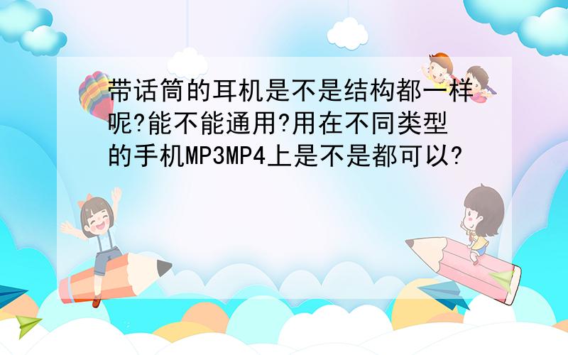 带话筒的耳机是不是结构都一样呢?能不能通用?用在不同类型的手机MP3MP4上是不是都可以?