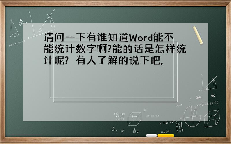 请问一下有谁知道Word能不能统计数字啊?能的话是怎样统计呢?　有人了解的说下吧,