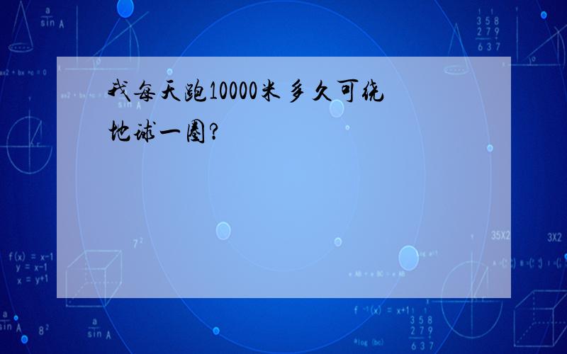 我每天跑10000米多久可绕地球一圈?