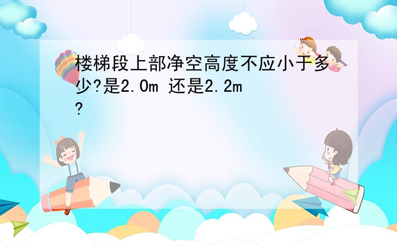 楼梯段上部净空高度不应小于多少?是2.0m 还是2.2m?