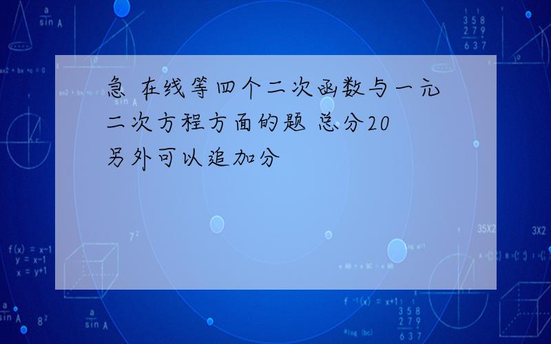 急 在线等四个二次函数与一元二次方程方面的题 总分20 另外可以追加分