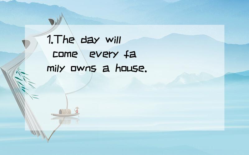 1.The day will come＿every family owns a house.