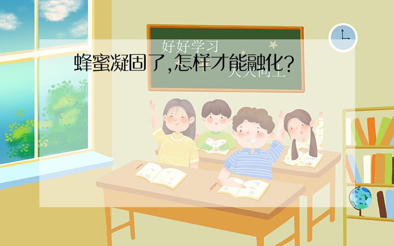 蜂蜜凝固了,怎样才能融化?