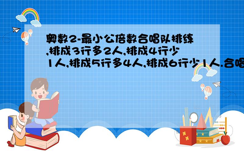 奥数2-最小公倍数合唱队排练,排成3行多2人,排成4行少1人,排成5行多4人,排成6行少1人.合唱队的人数不超过100人