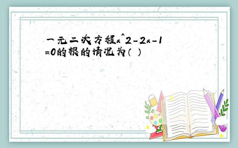 一元二次方程x^2-2x-1=0的根的情况为（ ）