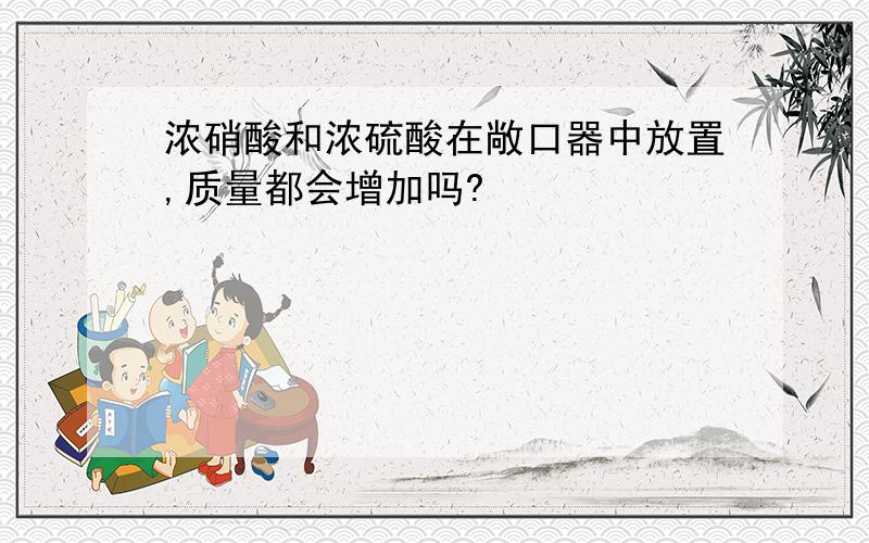 浓硝酸和浓硫酸在敞口器中放置,质量都会增加吗?