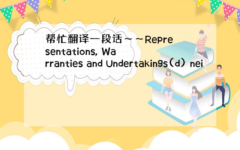 帮忙翻译一段话～～Representations, Warranties and Undertakings(d) nei