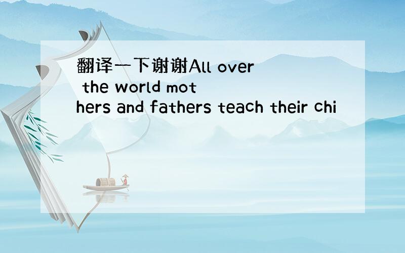 翻译一下谢谢All over the world mothers and fathers teach their chi