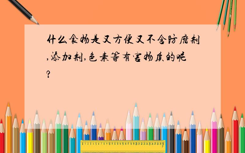 什么食物是又方便又不含防腐剂,添加剂,色素等有害物质的呢?