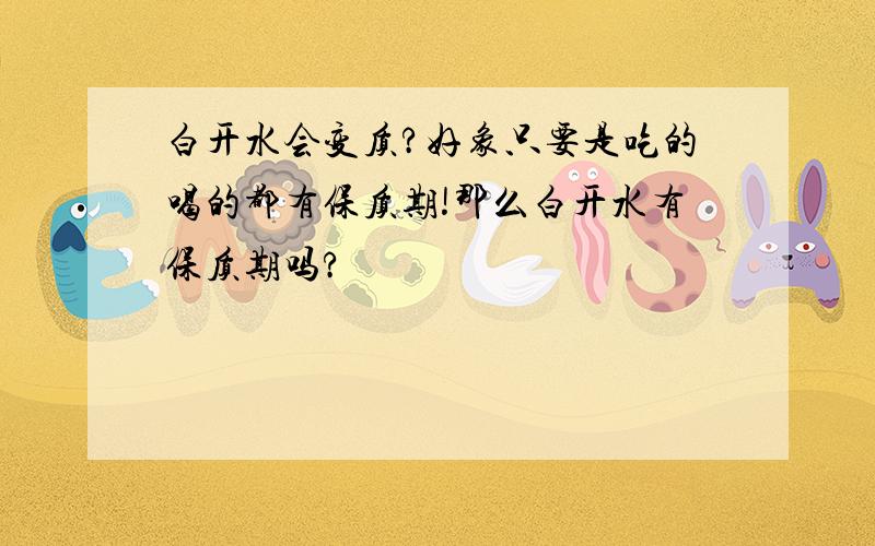 白开水会变质?好象只要是吃的喝的都有保质期!那么白开水有保质期吗?