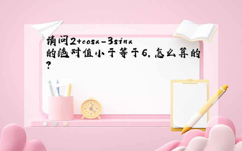 请问2+cosx-3sinx的绝对值小于等于6,怎么算的?