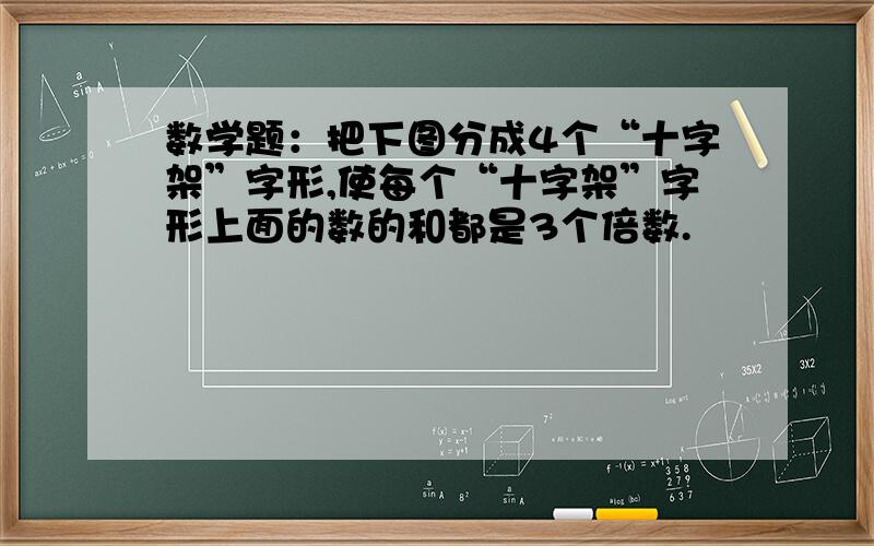 数学题：把下图分成4个“十字架”字形,使每个“十字架”字形上面的数的和都是3个倍数.