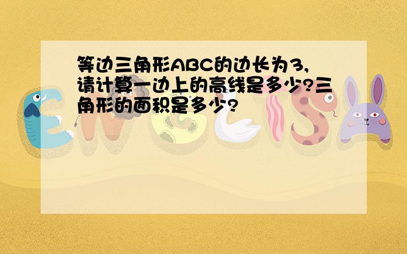 等边三角形ABC的边长为3,请计算一边上的高线是多少?三角形的面积是多少?